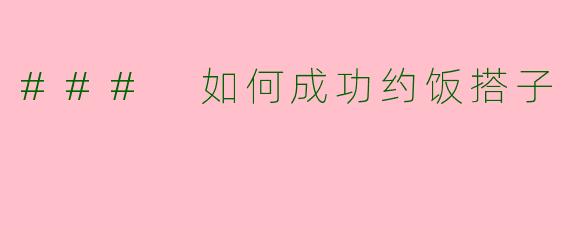 ### 如何成功约饭搭子