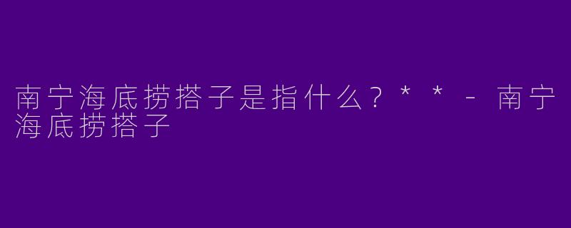 南宁海底捞搭子是指什么?**
