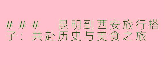 ### 昆明到西安旅行搭子：共赴历史与美食之旅