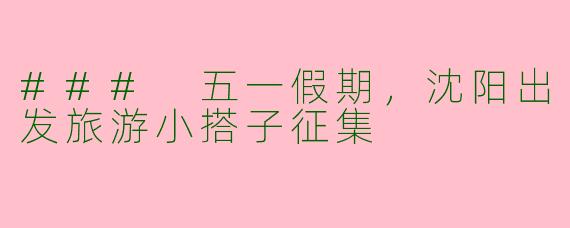 ### 五一假期，沈阳出发旅游小搭子征集