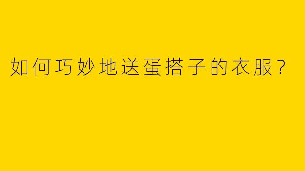 如何巧妙地送蛋搭子的衣服？