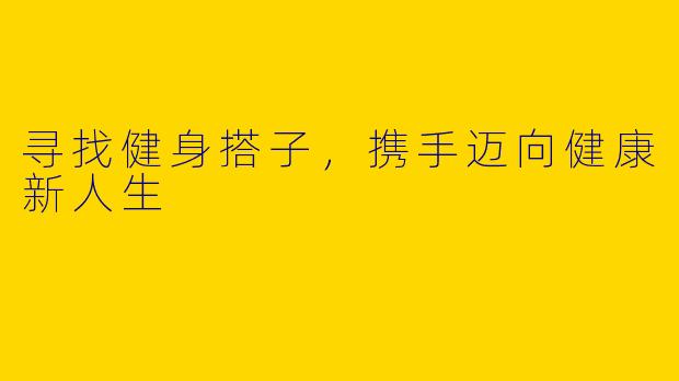 寻找健身搭子，携手迈向健康新人生
