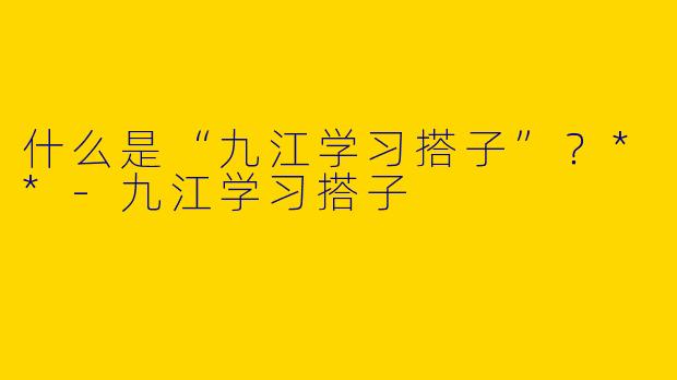 什么是“九江学习搭子”?**