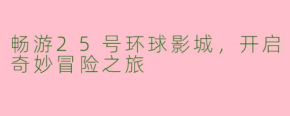 畅游25号环球影城，开启奇妙冒险之旅