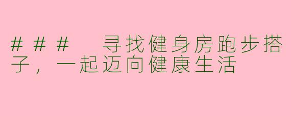 ### 寻找健身房跑步搭子，一起迈向健康生活