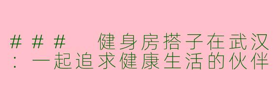 ### 健身房搭子在武汉：一起追求健康生活的伙伴