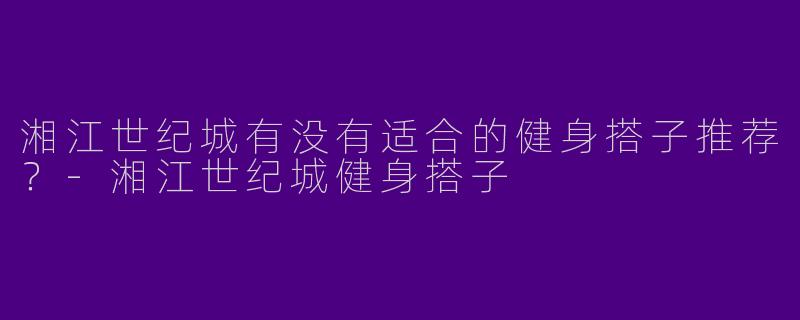 湘江世纪城有没有适合的健身搭子推荐？