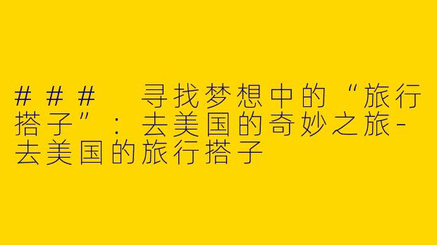 ### 寻找梦想中的“旅行搭子”：去美国的奇妙之旅-去美国的旅行搭子
