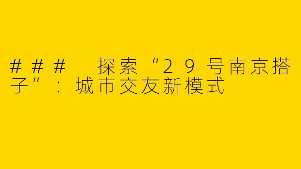 ### 探索“29号南京搭子”：城市交友新模式