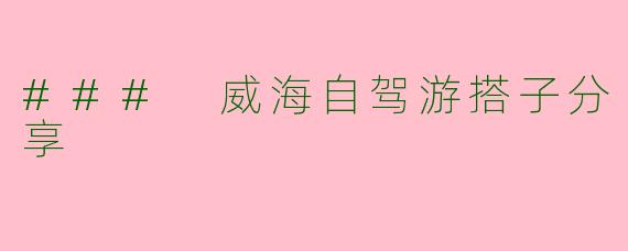 ### 威海自驾游搭子分享