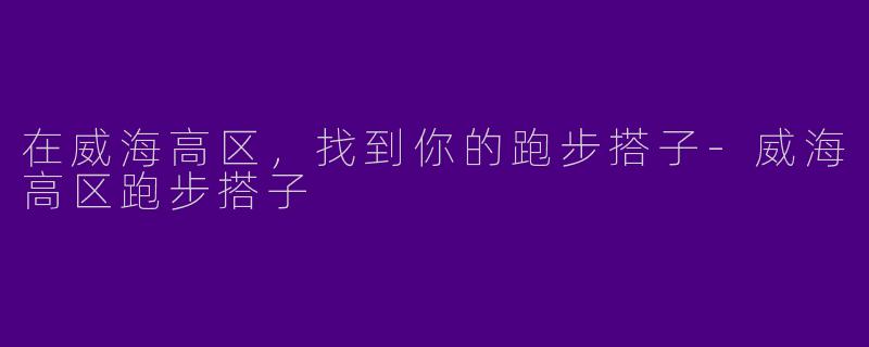 在威海高区，找到你的跑步搭子