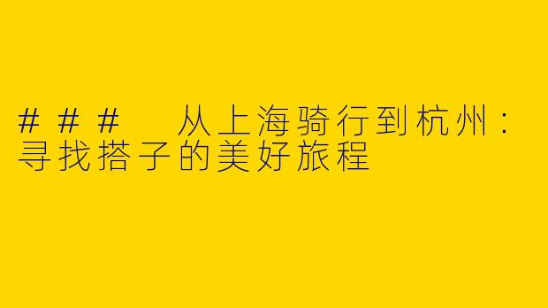 ### 从上海骑行到杭州：寻找搭子的美好旅程