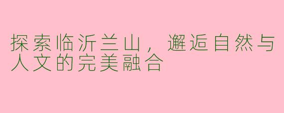 探索临沂兰山，邂逅自然与人文的完美融合