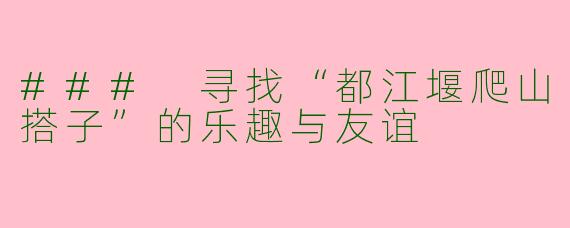 ### 寻找“都江堰爬山搭子”的乐趣与友谊