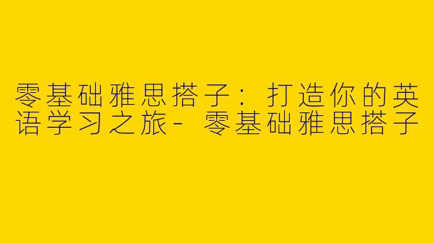 零基础雅思搭子：打造你的英语学习之旅