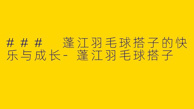 ### 蓬江羽毛球搭子的快乐与成长