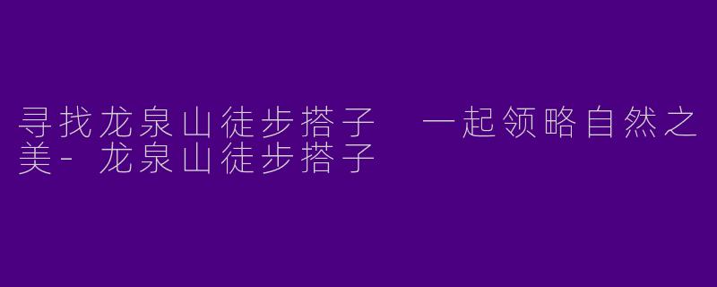 寻找龙泉山徒步搭子 一起领略自然之美