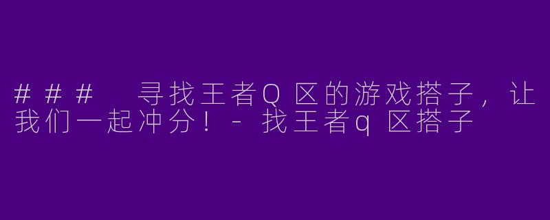 ### 寻找王者Q区的游戏搭子，让我们一起冲分！