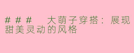 ### 大萌子穿搭:展现甜美灵动的风格