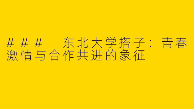 ### 东北大学搭子：青春激情与合作共进的象征