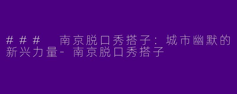 ### 南京脱口秀搭子：城市幽默的新兴力量