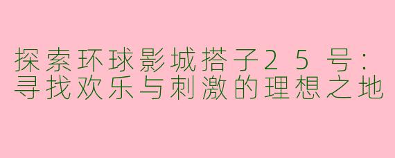 探索环球影城搭子25号：寻找欢乐与刺激的理想之地