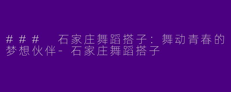 ### 石家庄舞蹈搭子：舞动青春的梦想伙伴