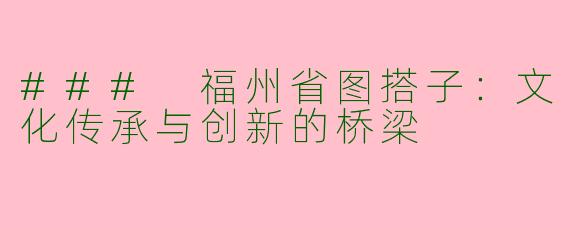 ### 福州省图搭子：文化传承与创新的桥梁