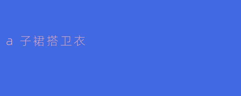 a子裙搭卫衣