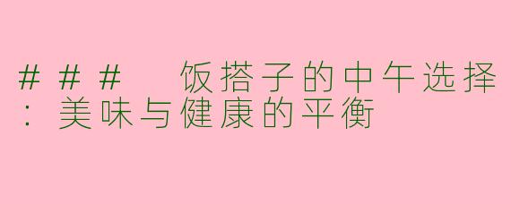 ### 饭搭子的中午选择：美味与健康的平衡