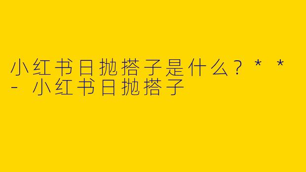 小红书日抛搭子是什么?**