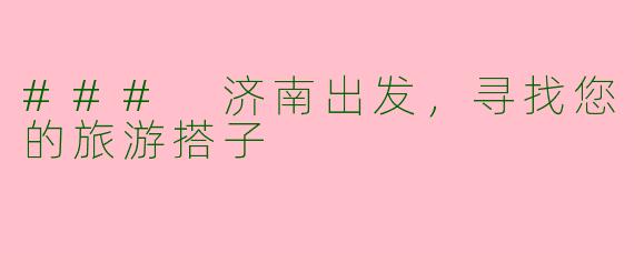 ### 济南出发，寻找您的旅游搭子