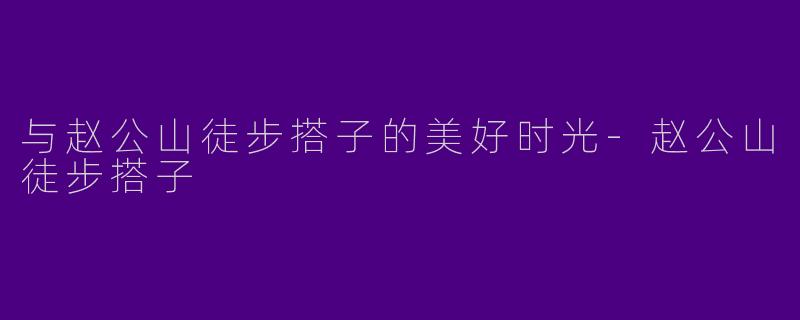 与赵公山徒步搭子的美好时光-赵公山徒步搭子
