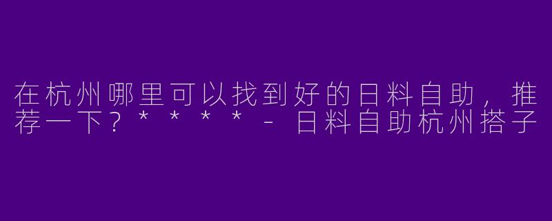在杭州哪里可以找到好的日料自助,推荐一下?****