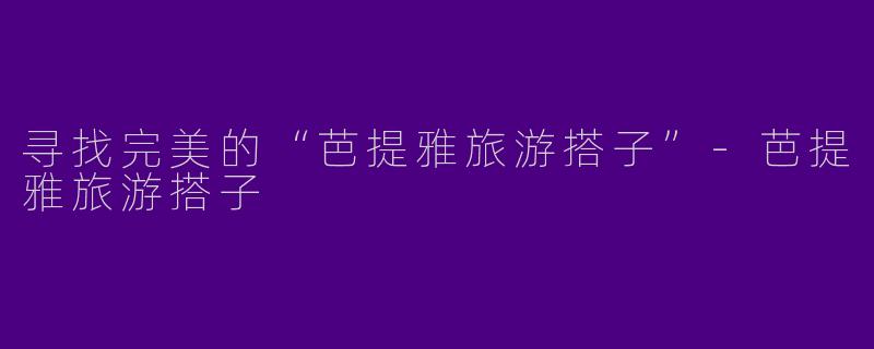 寻找完美的“芭提雅旅游搭子”
