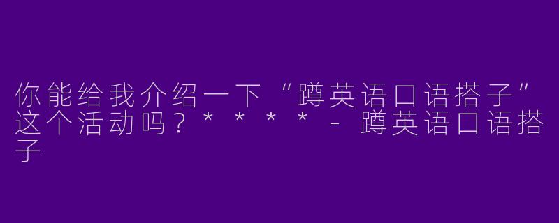 你能给我介绍一下“蹲英语口语搭子”这个活动吗？****