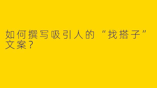 如何撰写吸引人的“找搭子”文案？