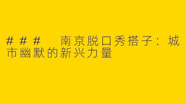 ### 南京脱口秀搭子：城市幽默的新兴力量
