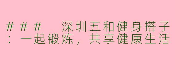 ### 深圳五和健身搭子：一起锻炼，共享健康生活