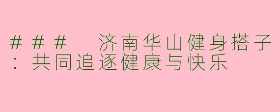 ### 济南华山健身搭子：共同追逐健康与快乐