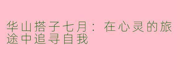 华山搭子七月：在心灵的旅途中追寻自我