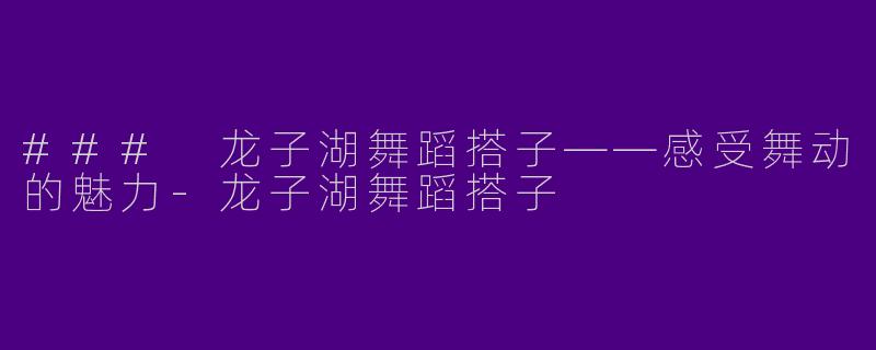 ### 龙子湖舞蹈搭子——感受舞动的魅力-龙子湖舞蹈搭子