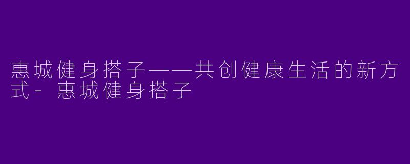 惠城健身搭子——共创健康生活的新方式-惠城健身搭子