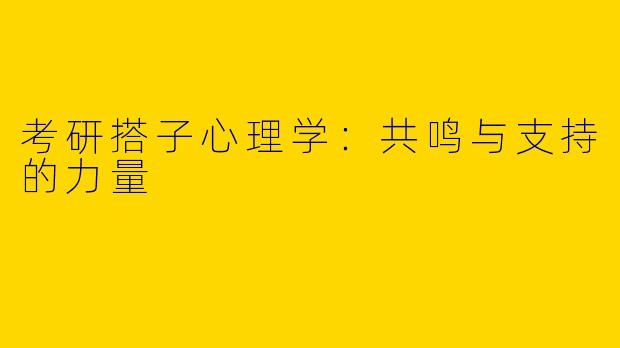 考研搭子心理学：共鸣与支持的力量
