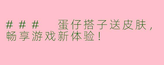 ### 蛋仔搭子送皮肤，畅享游戏新体验！