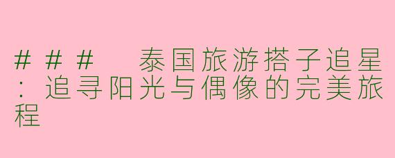 ### 泰国旅游搭子追星：追寻阳光与偶像的完美旅程