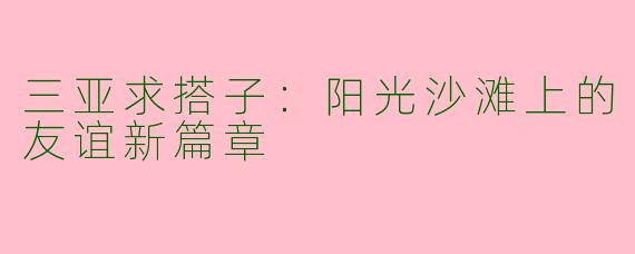 三亚求搭子：阳光沙滩上的友谊新篇章