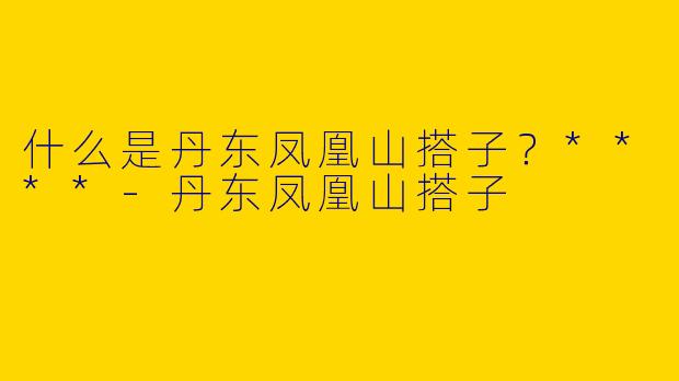 什么是丹东凤凰山搭子?****