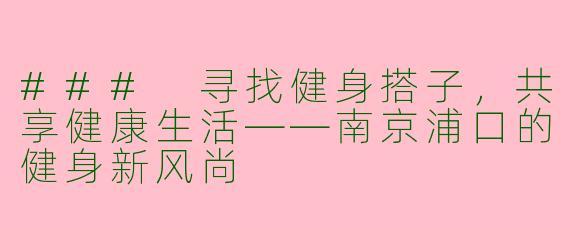 ### 寻找健身搭子，共享健康生活——南京浦口的健身新风尚