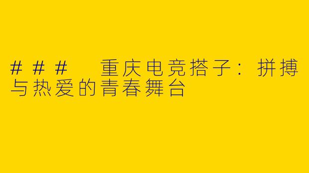 ### 重庆电竞搭子:拼搏与热爱的青春舞台